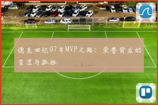 德克回忆07年MVP之路：荣誉背后的苦涩与孤独
