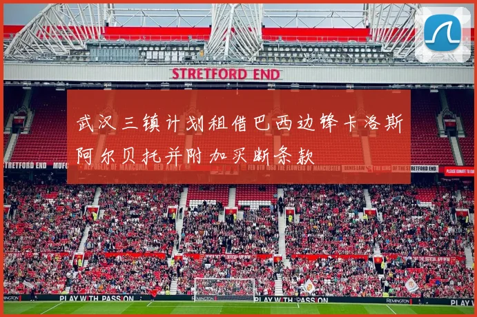 武汉三镇计划租借巴西边锋卡洛斯阿尔贝托并附加买断条款