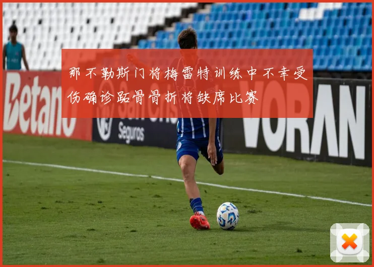 那不勒斯门将梅雷特训练中不幸受伤确诊跖骨骨折将缺席比赛