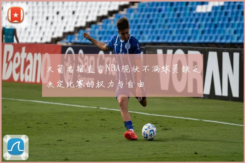 火箭名宿直言NBA现状不满球员缺乏决定比赛的权力与自由