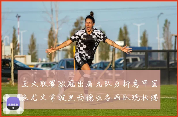 五大联赛欧冠出局九队分析意甲国米尤文拿波里西德法各两队现状揭秘