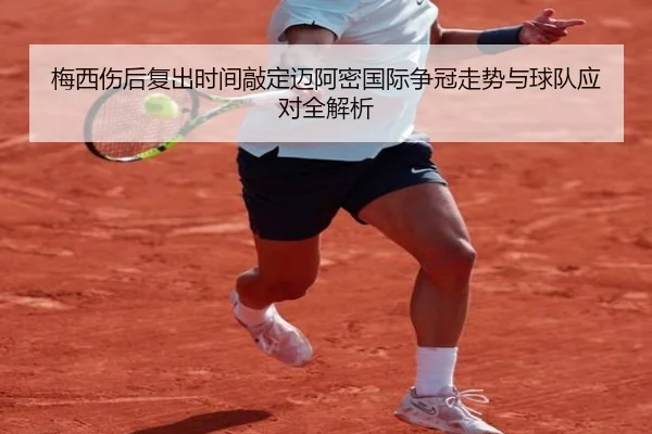 梅西伤后复出时间敲定迈阿密国际争冠走势与球队应对全解析（milan.com）